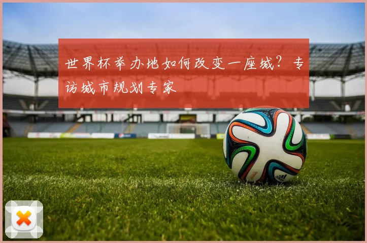 世界杯举办地如何改变一座城？专访城市规划专家