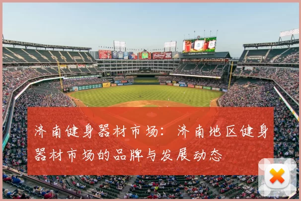 济南健身器材市场：济南地区健身器材市场的品牌与发展动态