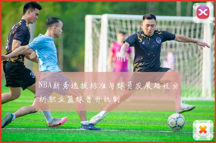 NBA新秀选拔标准与球员发展路径分析职业篮球晋升机制