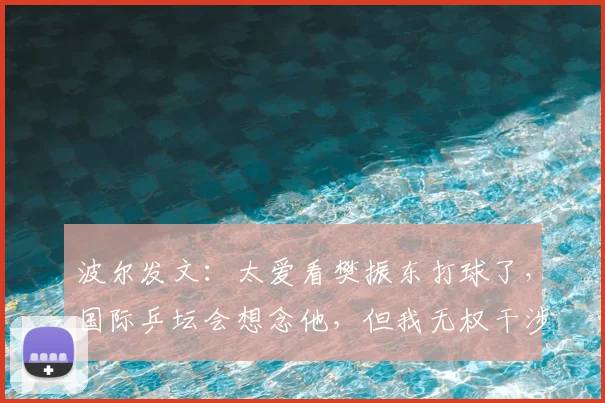 波尔发文：太爱看樊振东打球了，国际乒坛会想念他，但我无权干涉