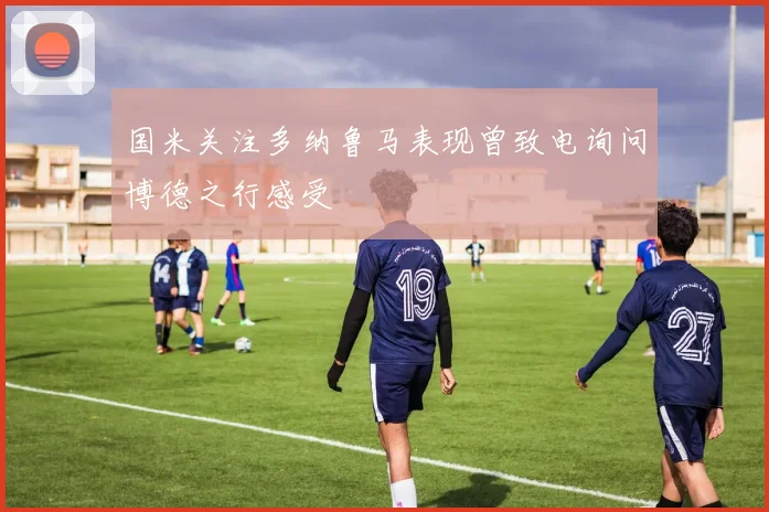 国米关注多纳鲁马表现曾致电询问博德之行感受