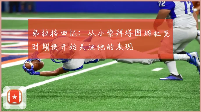 弗拉格回忆：从小崇拜塔图姆杜克时期便开始关注他的表现