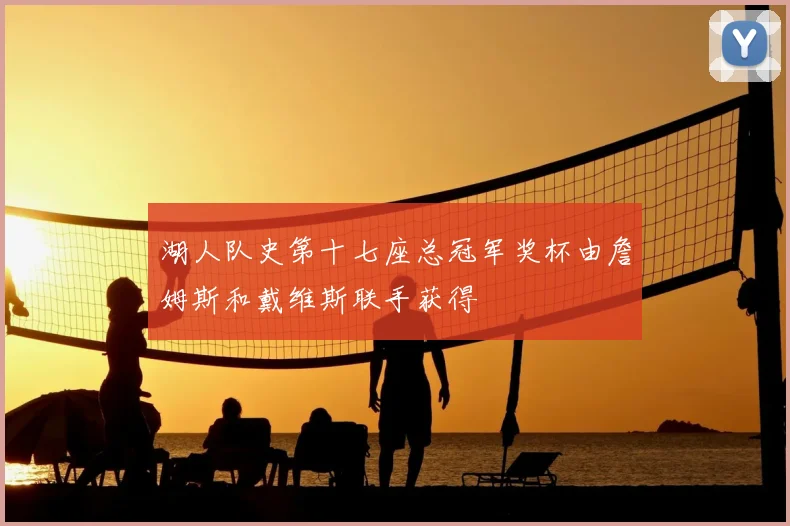 湖人队史第十七座总冠军奖杯由詹姆斯和戴维斯联手获得