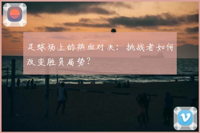 足球场上的热血对决：挑战者如何改变胜负局势？