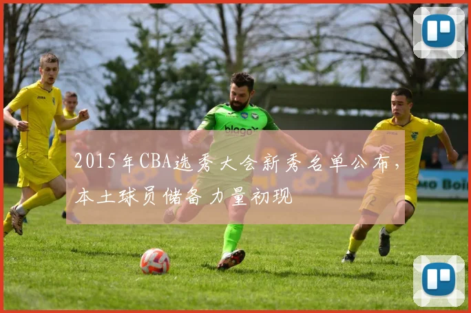 2015年CBA选秀大会新秀名单公布，本土球员储备力量初现