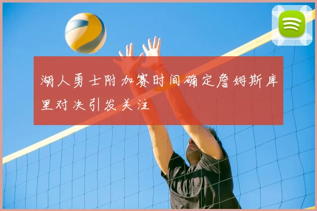 湖人勇士附加赛时间确定詹姆斯库里对决引发关注