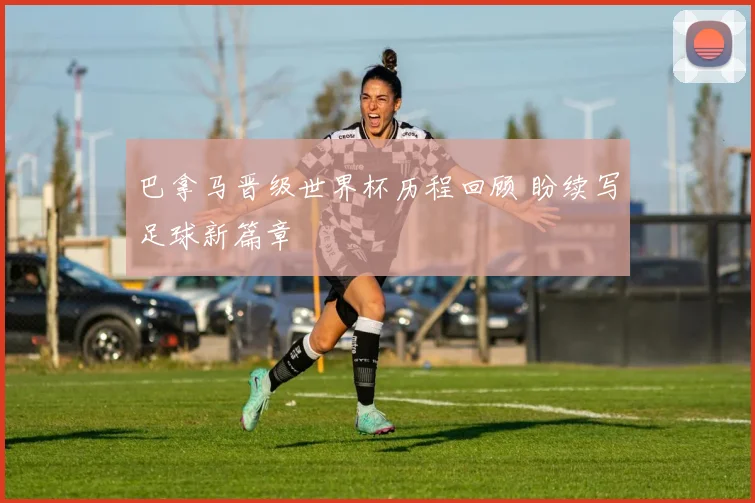 巴拿马晋级世界杯历程回顾 盼续写足球新篇章