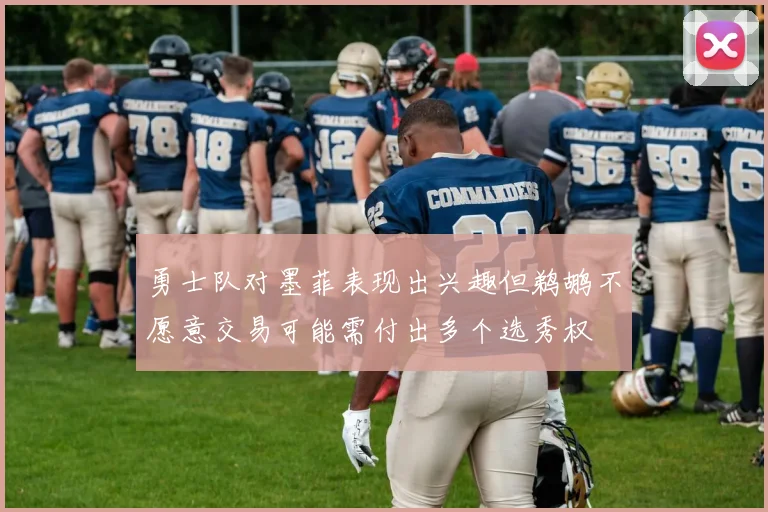 勇士队对墨菲表现出兴趣但鹈鹕不愿意交易可能需付出多个选秀权