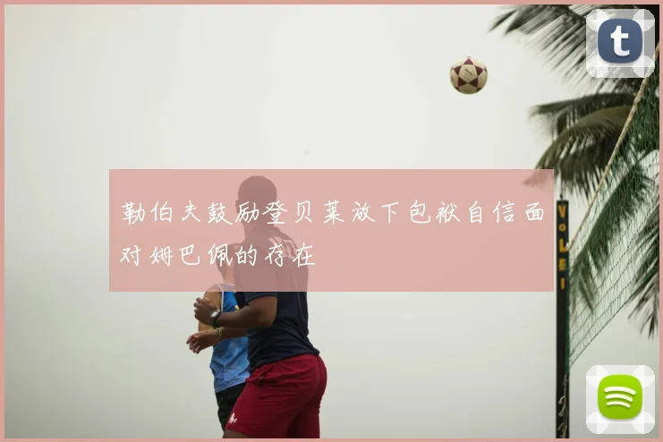 勒伯夫鼓励登贝莱放下包袱自信面对姆巴佩的存在