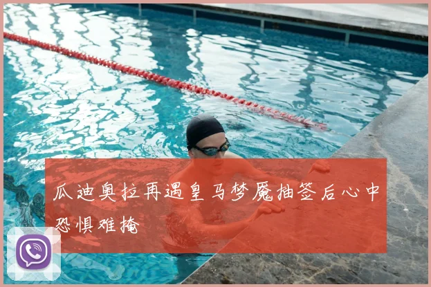瓜迪奥拉再遇皇马梦魇抽签后心中恐惧难掩