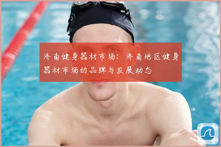 济南健身器材市场：济南地区健身器材市场的品牌与发展动态