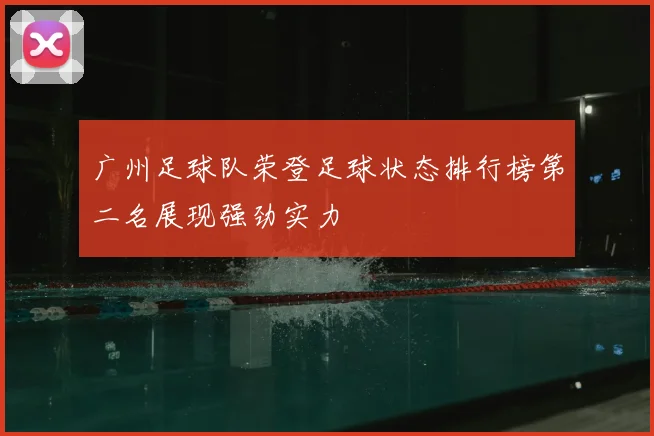 广州足球队荣登足球状态排行榜第二名展现强劲实力