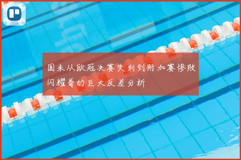 国米从欧冠决赛失利到附加赛惨败闪耀哥的巨大反差分析