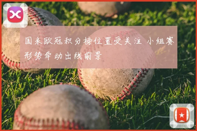 国米欧冠积分榜位置受关注 小组赛形势牵动出线前景