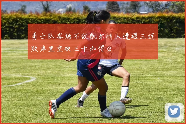 勇士队客场不敌凯尔特人遭遇三连败库里空砍三十加得分