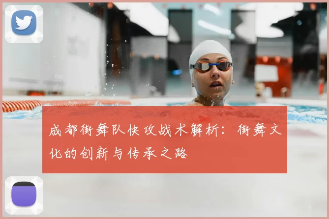 成都街舞队快攻战术解析：街舞文化的创新与传承之路