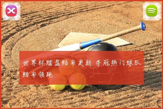 世界杯赌盘赔率更新 夺冠热门球队赔率领跑
