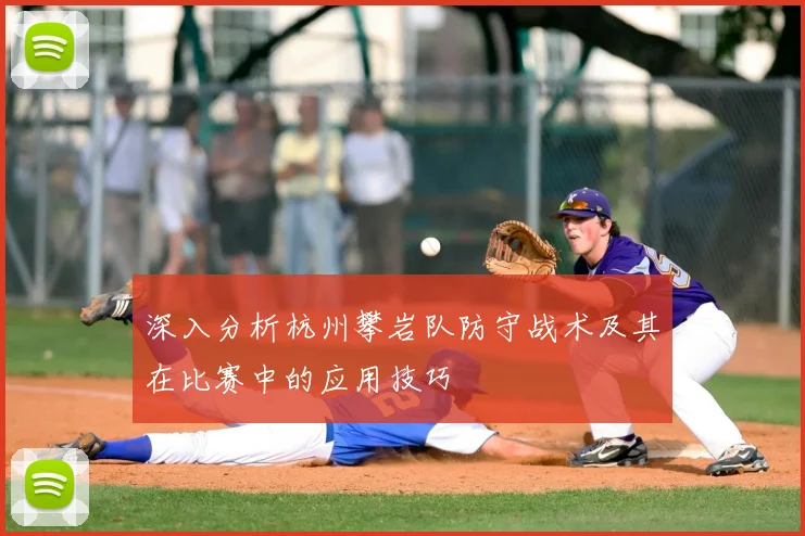 深入分析杭州攀岩队防守战术及其在比赛中的应用技巧
