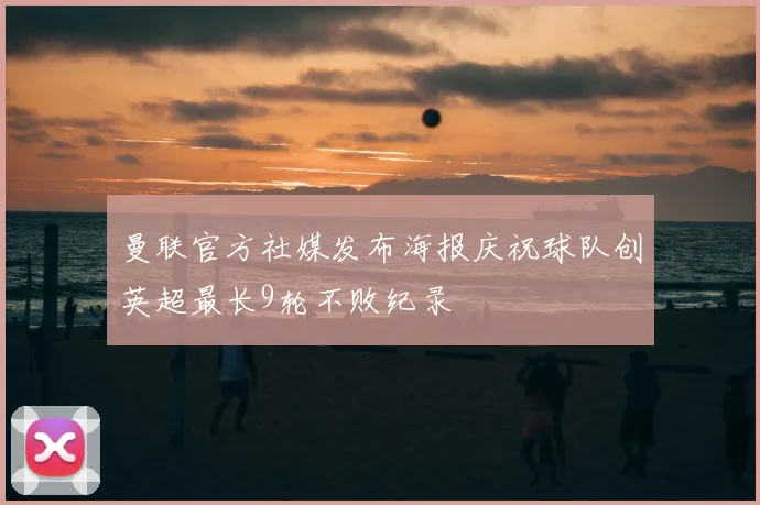 曼联官方社媒发布海报庆祝球队创英超最长9轮不败纪录