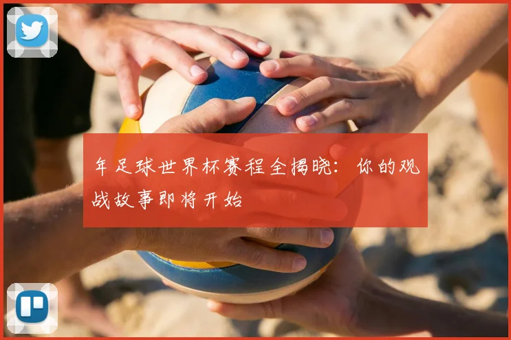 年足球世界杯赛程全揭晓：你的观战故事即将开始