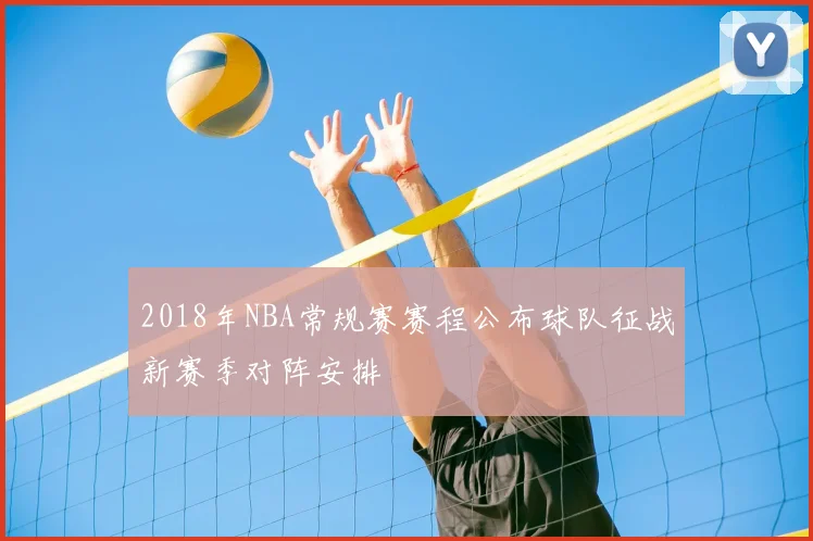 2018年NBA常规赛赛程公布球队征战新赛季对阵安排
