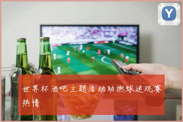 世界杯酒吧主题活动助燃球迷观赛热情