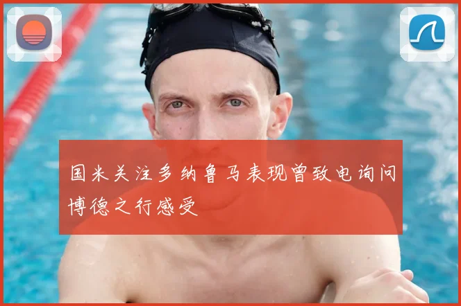 国米关注多纳鲁马表现曾致电询问博德之行感受