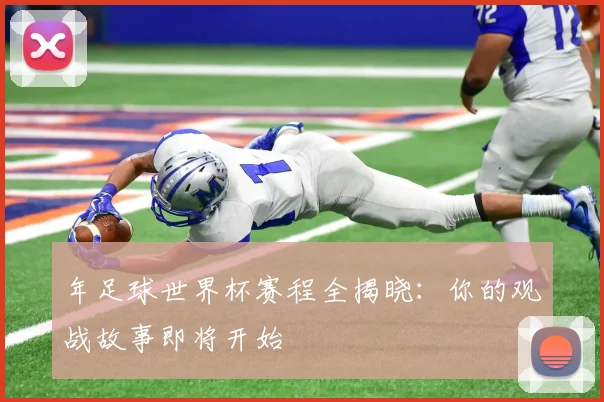 年足球世界杯赛程全揭晓：你的观战故事即将开始