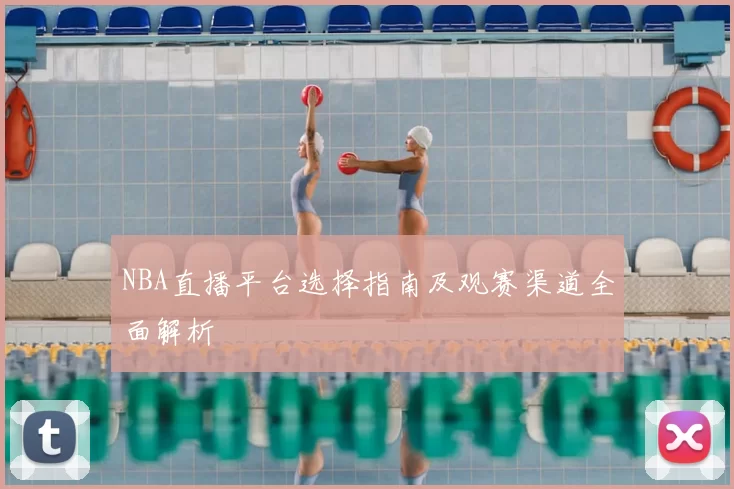 NBA直播平台选择指南及观赛渠道全面解析