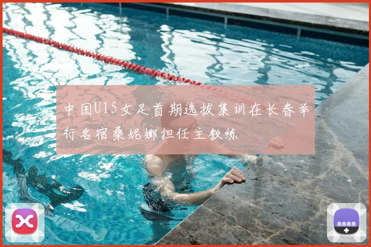 中国U15女足首期选拔集训在长春举行名宿桑妮娜担任主教练