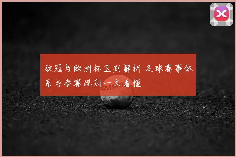 欧冠与欧洲杯区别解析 足球赛事体系与参赛规则一文看懂
