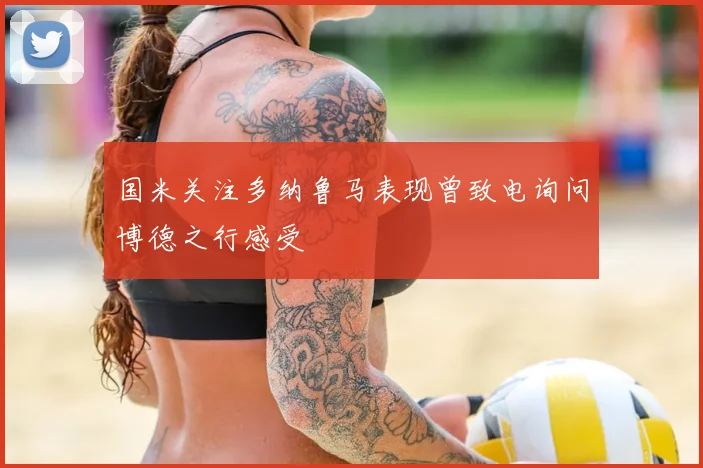 国米关注多纳鲁马表现曾致电询问博德之行感受