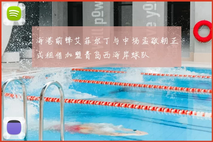 海港前锋艾菲尔丁与中场孟敬朝正式租借加盟青岛西海岸球队