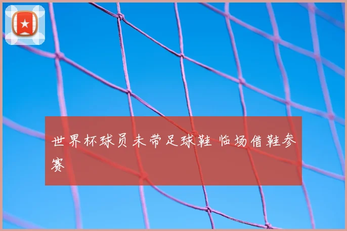 世界杯球员未带足球鞋 临场借鞋参赛