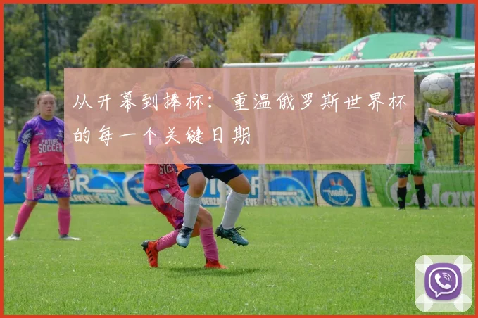 从开幕到捧杯:重温俄罗斯世界杯的每一个关键日期
