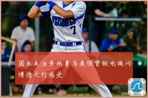 国米关注多纳鲁马表现曾致电询问博德之行感受