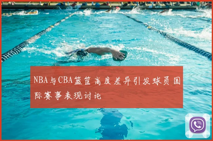 NBA与CBA篮筐高度差异引发球员国际赛事表现讨论