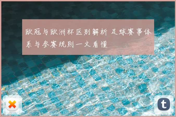 欧冠与欧洲杯区别解析 足球赛事体系与参赛规则一文看懂