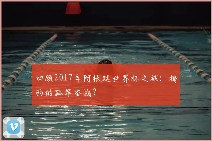 回顾2017年阿根廷世界杯之旅:梅西的孤军奋战?
