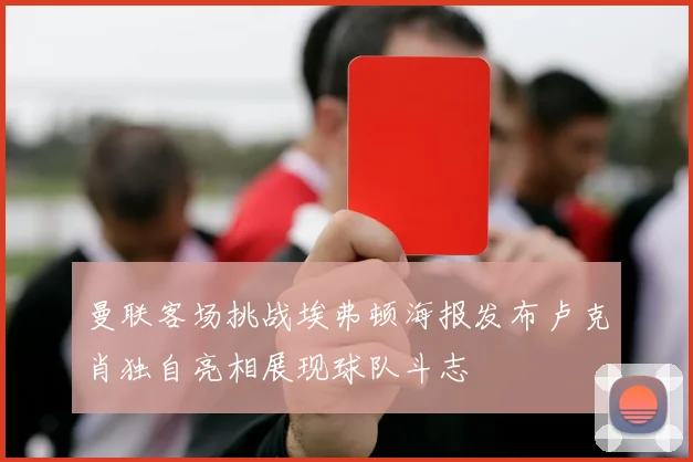 曼联客场挑战埃弗顿海报发布卢克肖独自亮相展现球队斗志