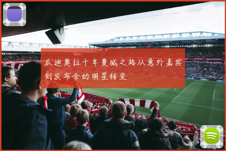 瓜迪奥拉十年曼城之路从意外嘉宾到发布会的明星转变