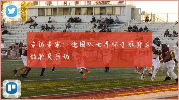 专访专家:德国队世界杯夺冠背后的胜负密码