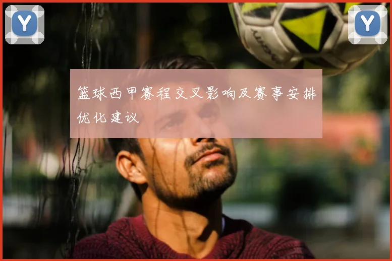篮球西甲赛程交叉影响及赛事安排优化建议