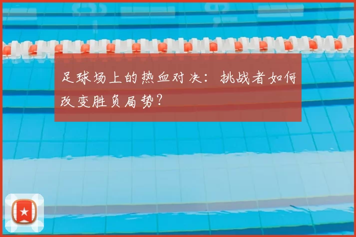 足球场上的热血对决：挑战者如何改变胜负局势？