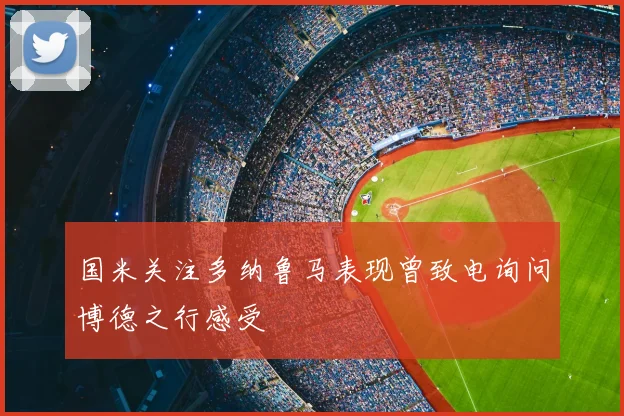 国米关注多纳鲁马表现曾致电询问博德之行感受