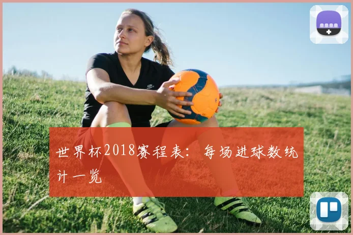 世界杯2018赛程表:每场进球数统计一览