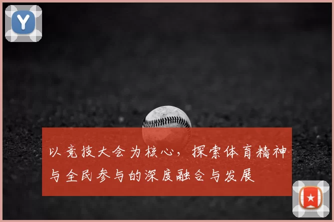 以竞技大会为核心，探索体育精神与全民参与的深度融合与发展