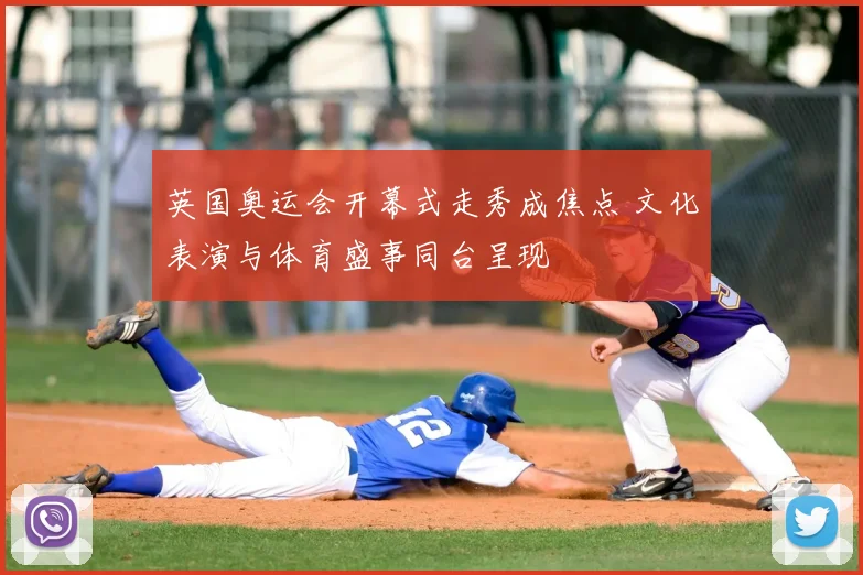 英国奥运会开幕式走秀成焦点 文化表演与体育盛事同台呈现