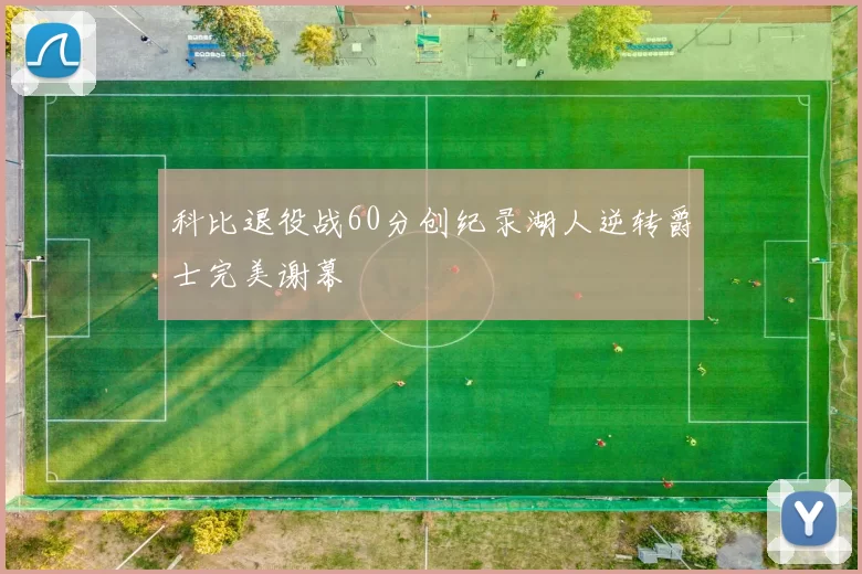 科比退役战60分创纪录湖人逆转爵士完美谢幕