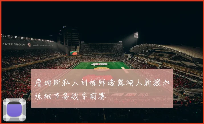 詹姆斯私人训练师透露湖人新援加练细节备战季前赛